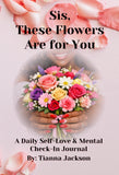 Sis, These Flowers Are for You - A Daily Self-Love & Mental Check-In Journal (PRE-ORDER Ships 2/13/26)