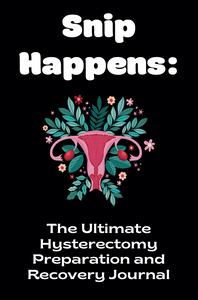 Snip Happens: The Ultimate Hysterectomy Preparation and Recovery Journal