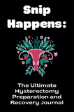 Snip Happens: The Ultimate Hysterectomy Preparation and Recovery Journal
